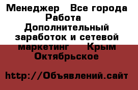 Менеджер - Все города Работа » Дополнительный заработок и сетевой маркетинг   . Крым,Октябрьское